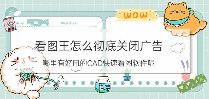 看图王怎么彻底关闭广告 哪里有好用的CAD快速看图软件呢？